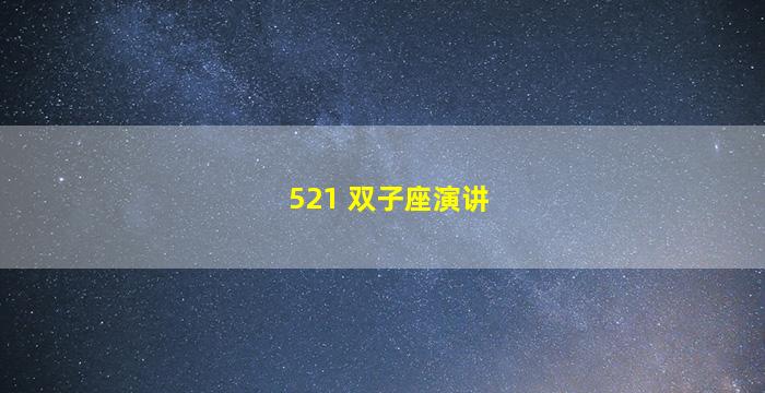 521 双子座演讲